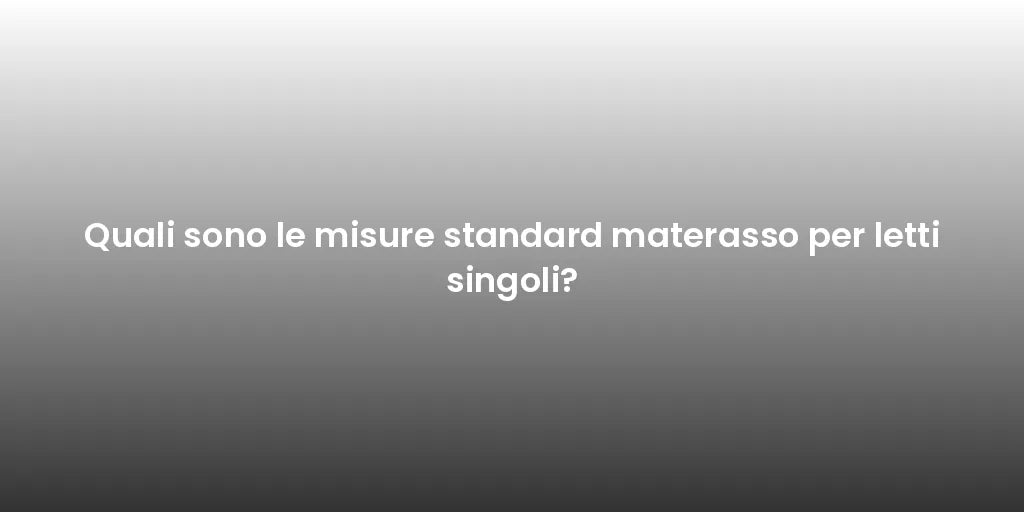Quali sono le misure standard materasso per letti singoli?
