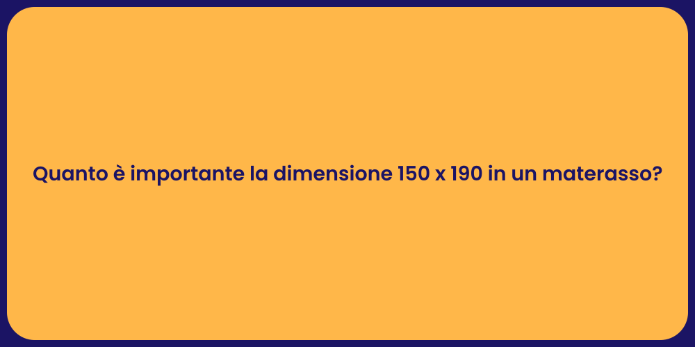 Quanto è importante la dimensione 150 x 190 in un materasso?