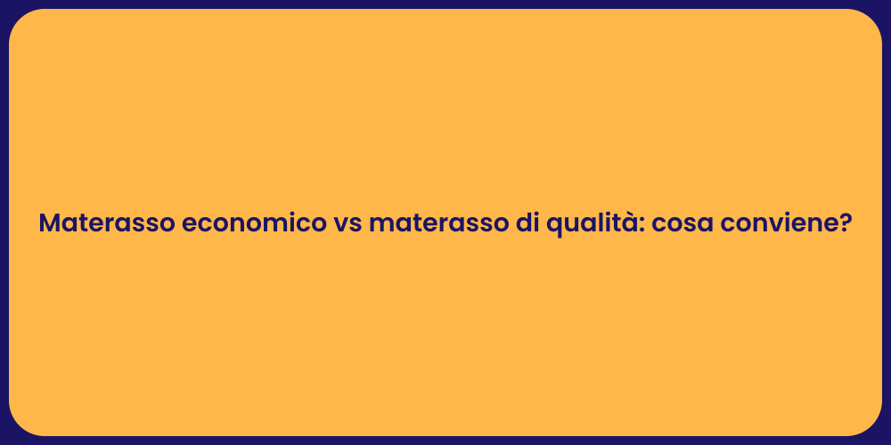 Materasso economico vs materasso di qualità: cosa conviene?