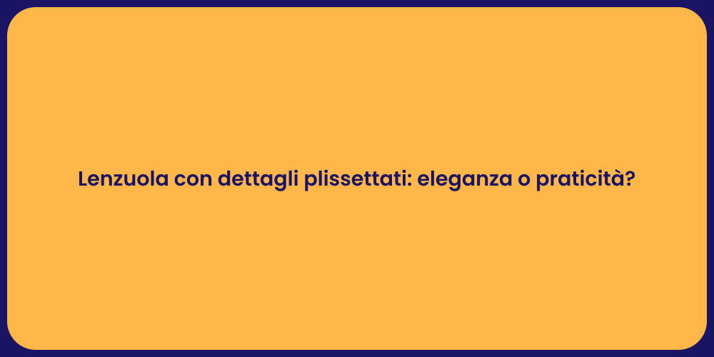 Lenzuola con dettagli plissettati: eleganza o praticità?