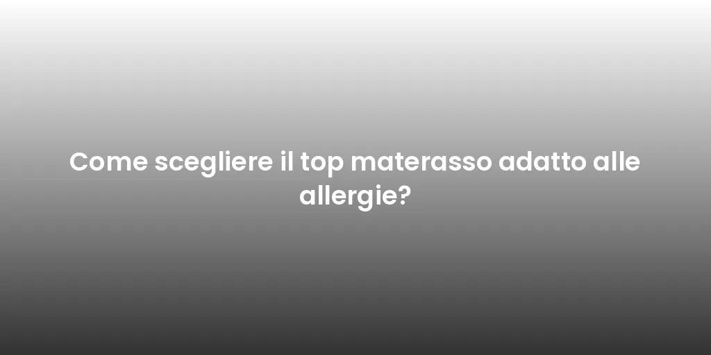 Come scegliere il top materasso adatto alle allergie?