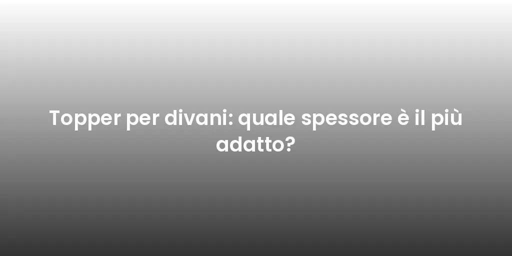 Topper per divani: quale spessore è il più adatto?