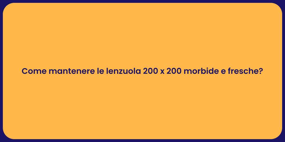 Come mantenere le lenzuola 200 x 200 morbide e fresche?