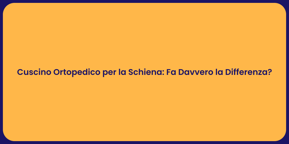 Cuscino Ortopedico per la Schiena: Fa Davvero la Differenza?