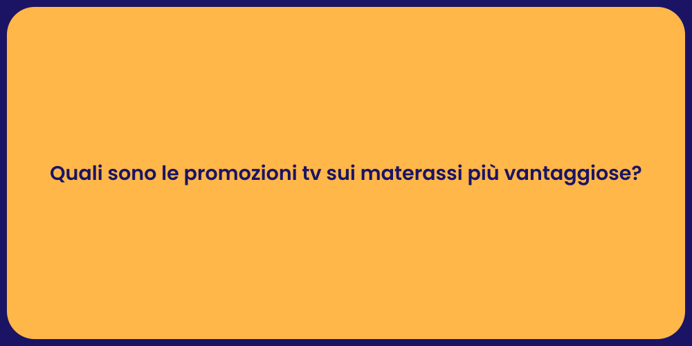 Quali sono le promozioni tv sui materassi più vantaggiose?