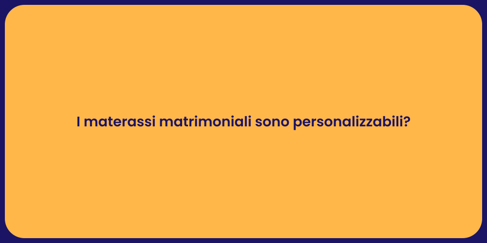 I materassi matrimoniali sono personalizzabili?