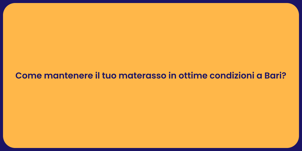 Come mantenere il tuo materasso in ottime condizioni a Bari?