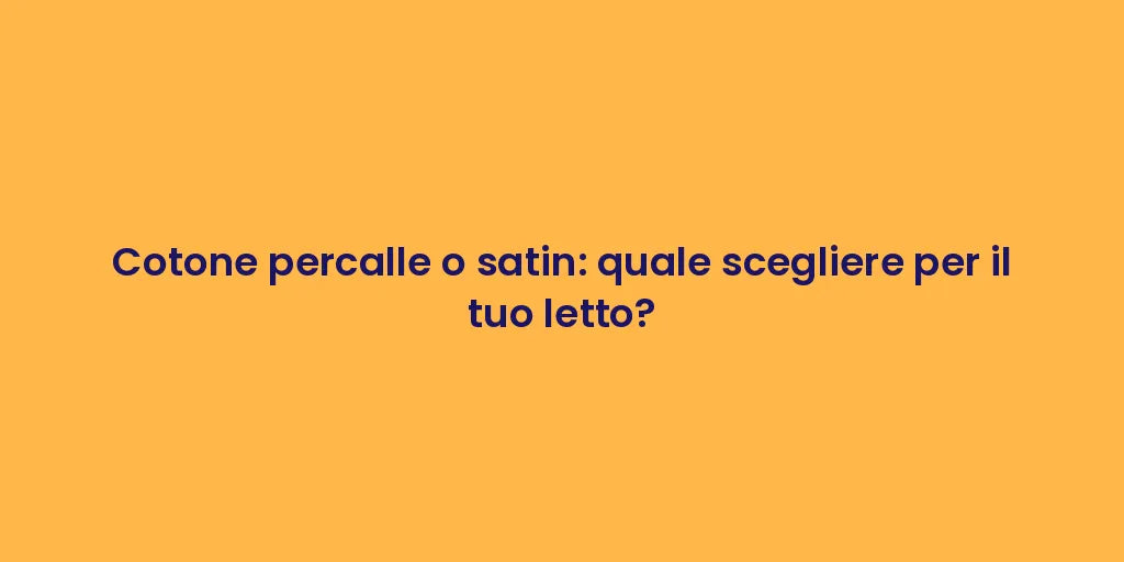 Cotone percalle o satin: quale scegliere per il tuo letto?
