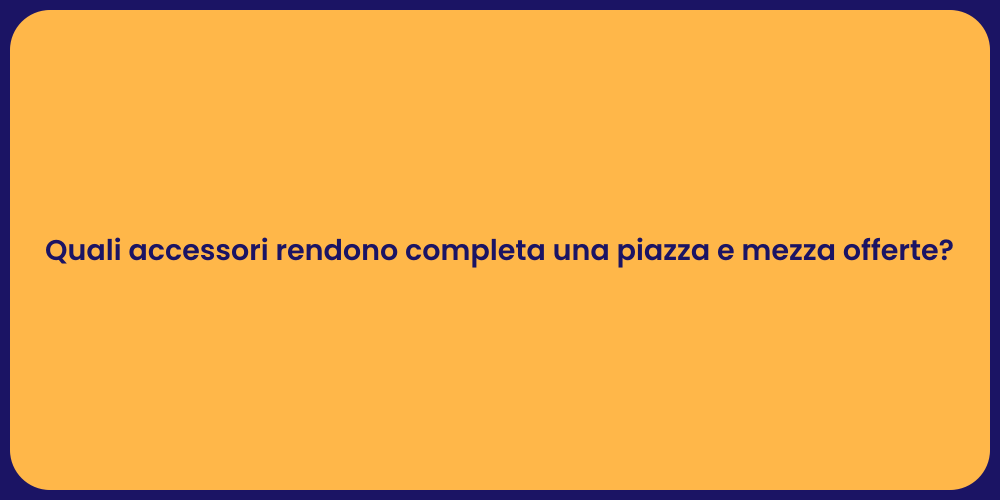 Quali accessori rendono completa una piazza e mezza offerte?