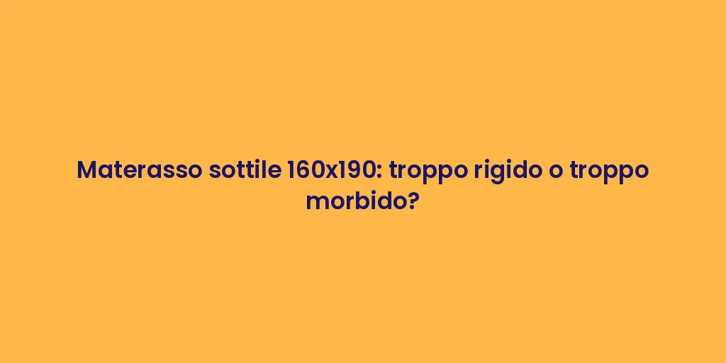 Materasso sottile 160x190: troppo rigido o troppo morbido?