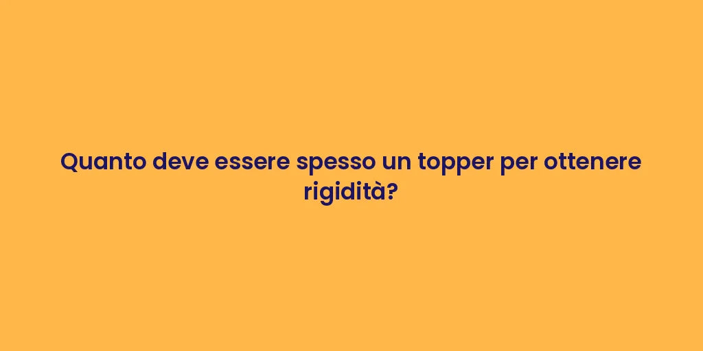 Quanto deve essere spesso un topper per ottenere rigidità?