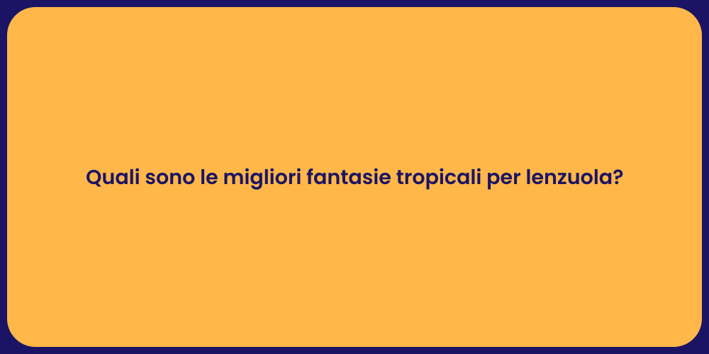 Quali sono le migliori fantasie tropicali per lenzuola?