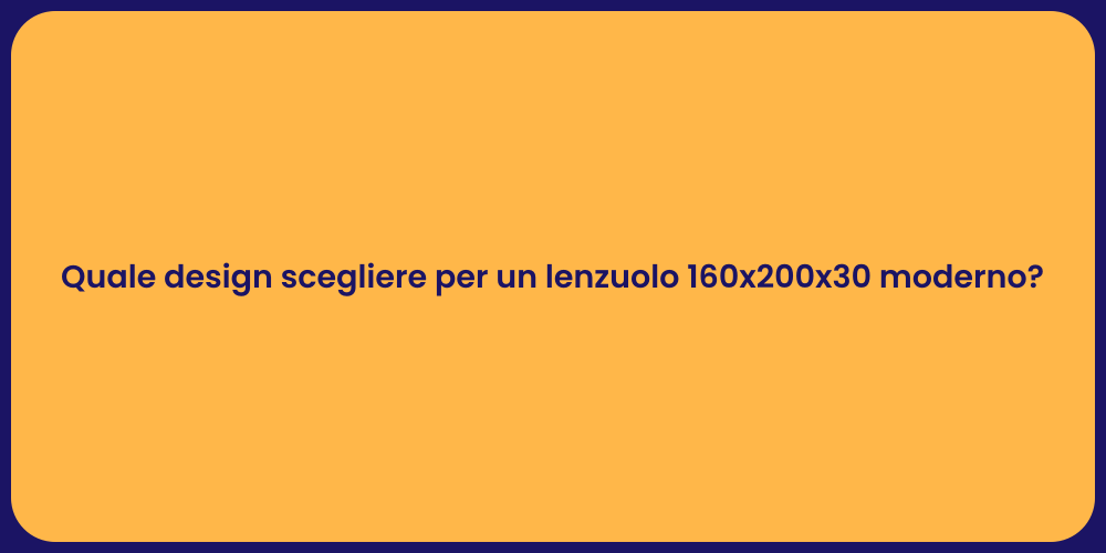 Quale design scegliere per un lenzuolo 160x200x30 moderno?