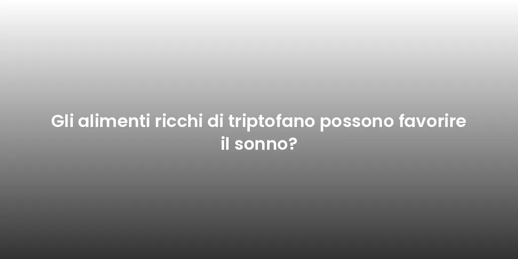 Gli alimenti ricchi di triptofano possono favorire il sonno?