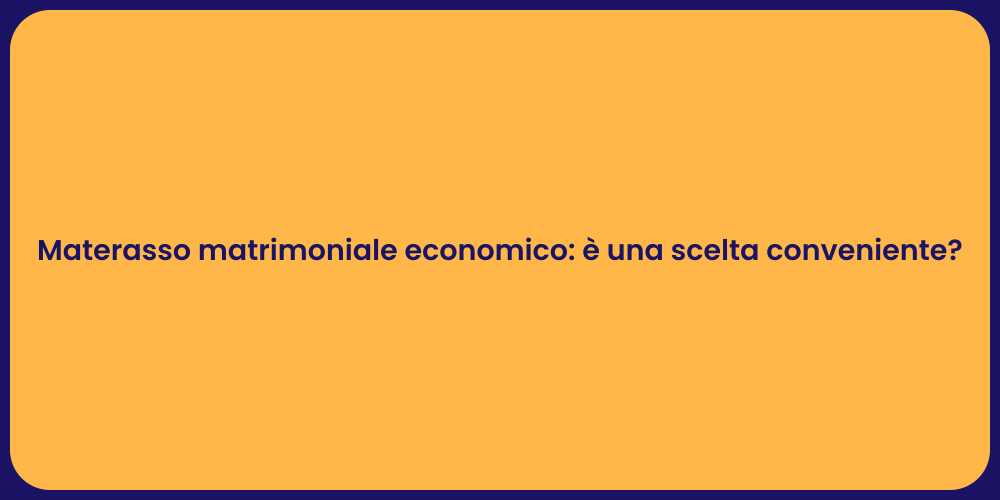 Materasso matrimoniale economico: è una scelta conveniente?