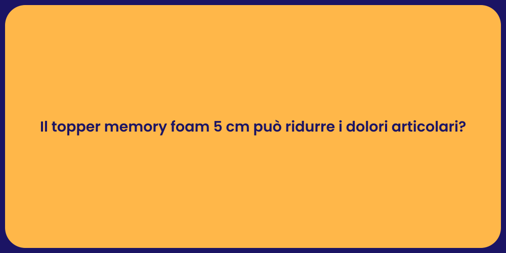 Il topper memory foam 5 cm può ridurre i dolori articolari?