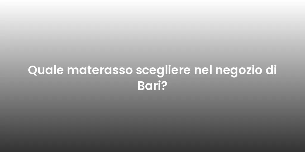 Quale materasso scegliere nel negozio di Bari?