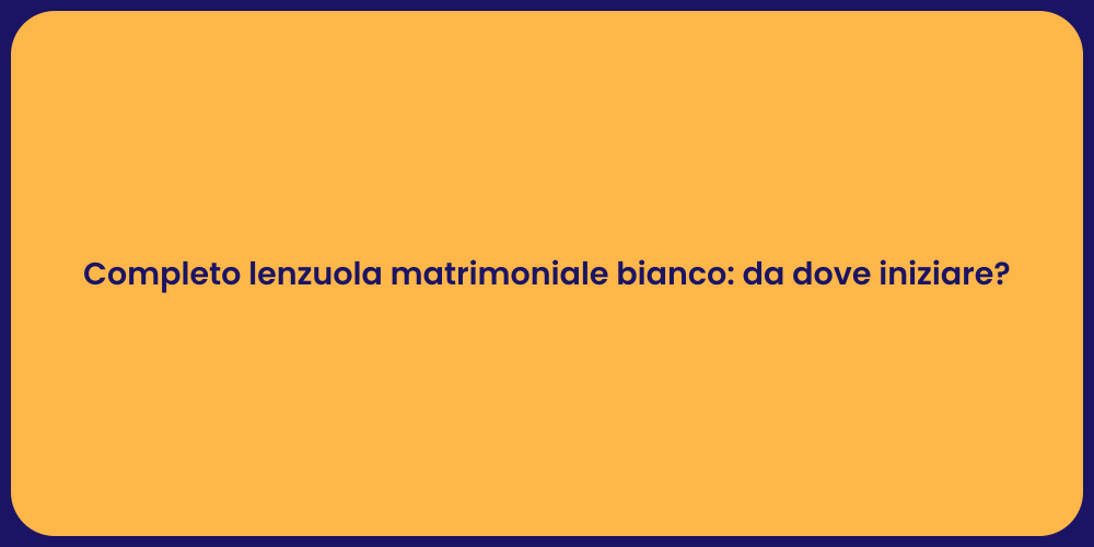 Completo lenzuola matrimoniale bianco: da dove iniziare?