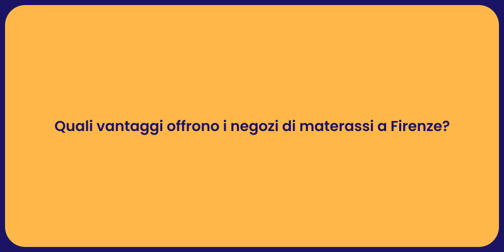 Quali vantaggi offrono i negozi di materassi a Firenze?