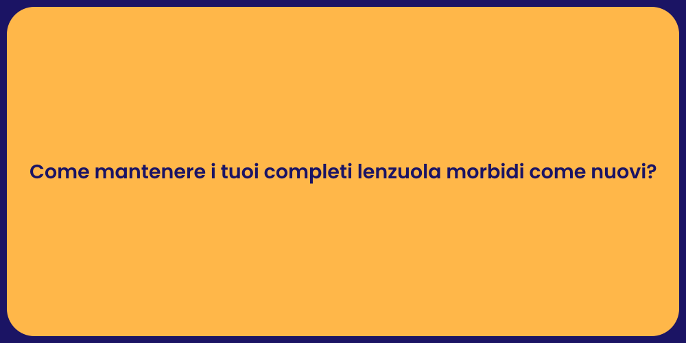 Come mantenere i tuoi completi lenzuola morbidi come nuovi?