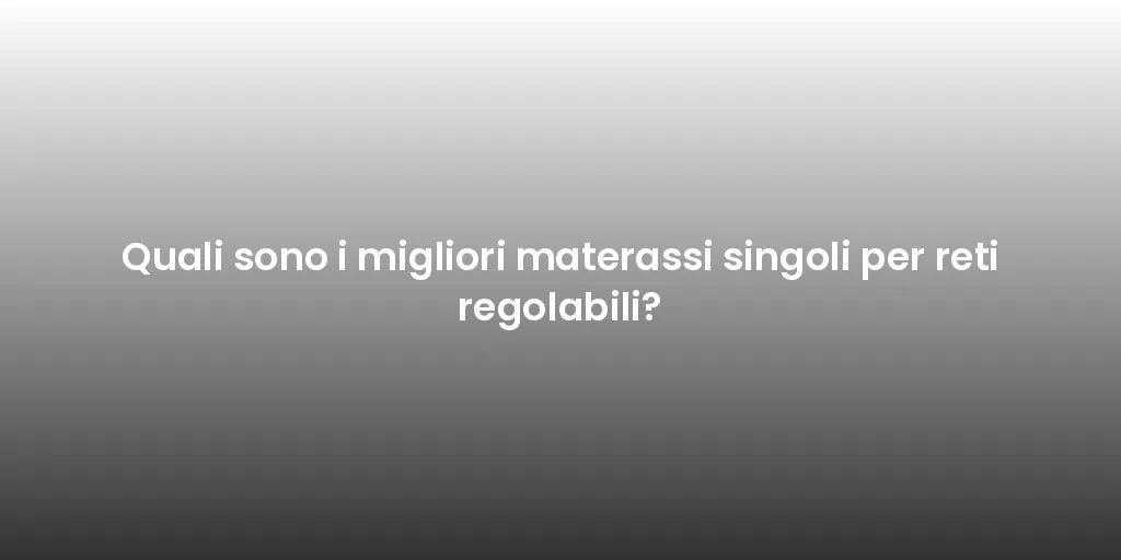 Quali sono i migliori materassi singoli per reti regolabili?
