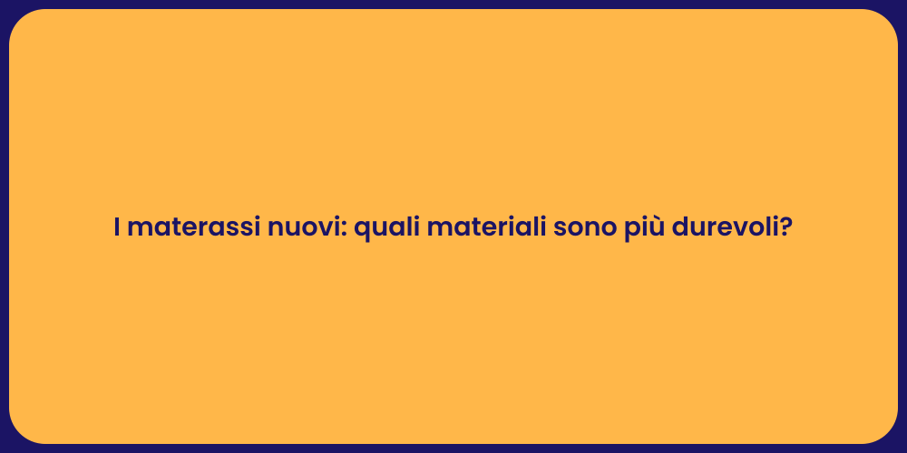 I materassi nuovi: quali materiali sono più durevoli?