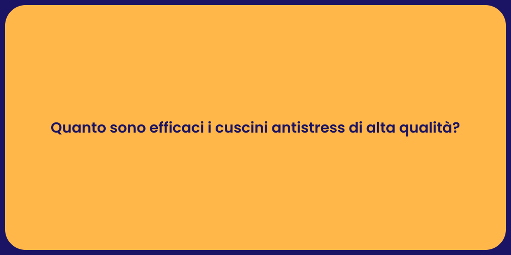 Quanto sono efficaci i cuscini antistress di alta qualità?