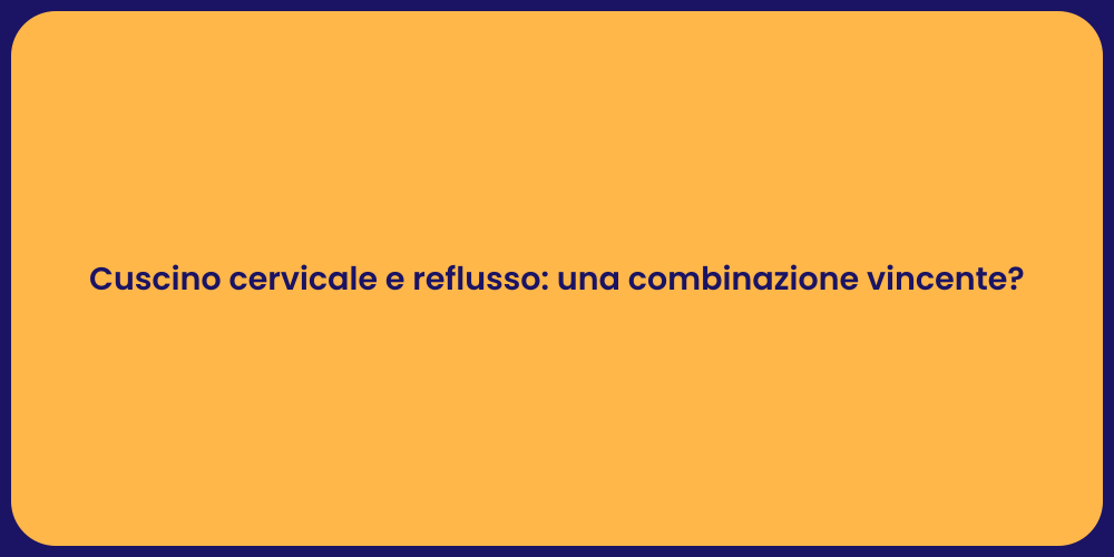 Cuscino cervicale e reflusso: una combinazione vincente?