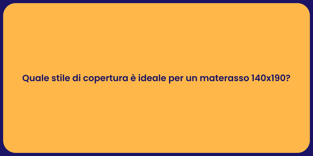 Quale stile di copertura è ideale per un materasso 140x190?