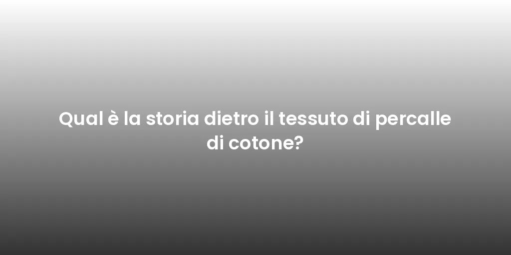 Qual è la storia dietro il tessuto di percalle di cotone?