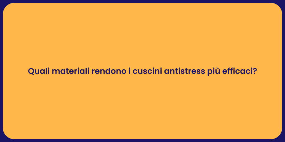 Quali materiali rendono i cuscini antistress più efficaci?