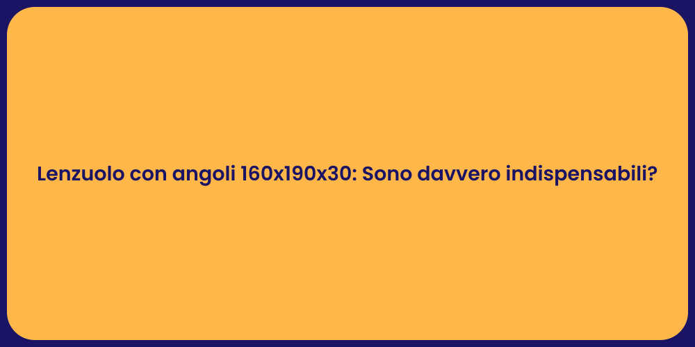 Lenzuolo con angoli 160x190x30: Sono davvero indispensabili?