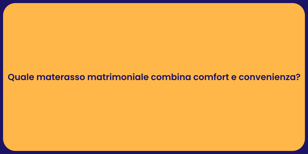 Quale materasso matrimoniale combina comfort e convenienza?