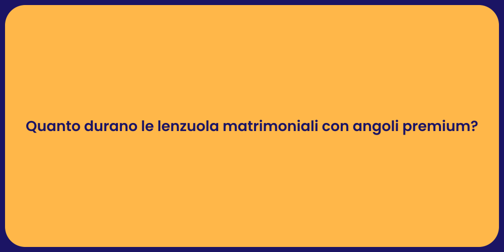 Quanto durano le lenzuola matrimoniali con angoli premium?