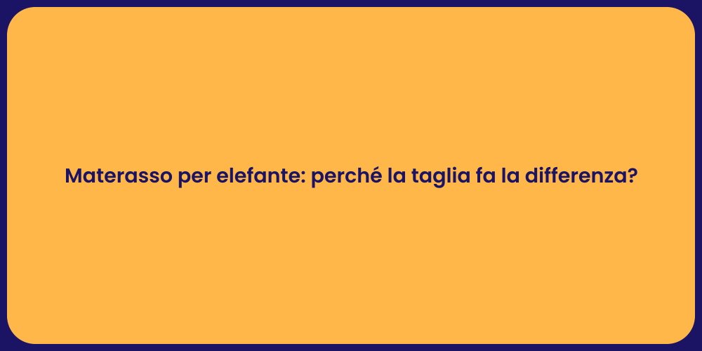 Materasso per elefante: perché la taglia fa la differenza?