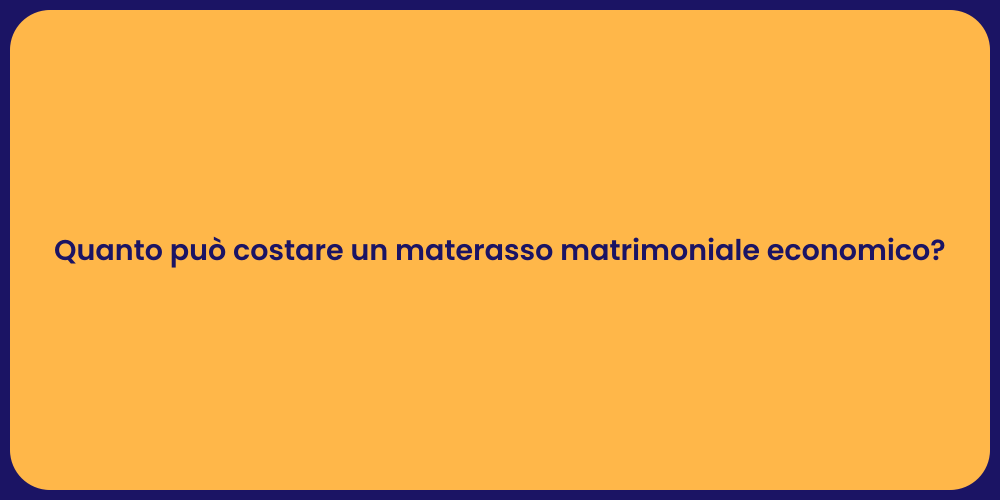 Quanto può costare un materasso matrimoniale economico?