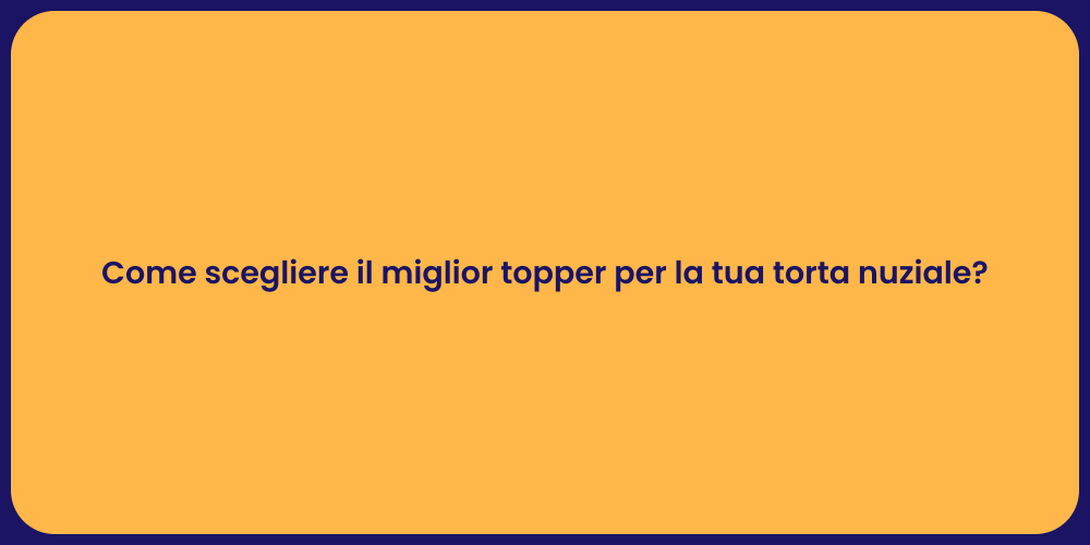 Come scegliere il miglior topper per la tua torta nuziale?