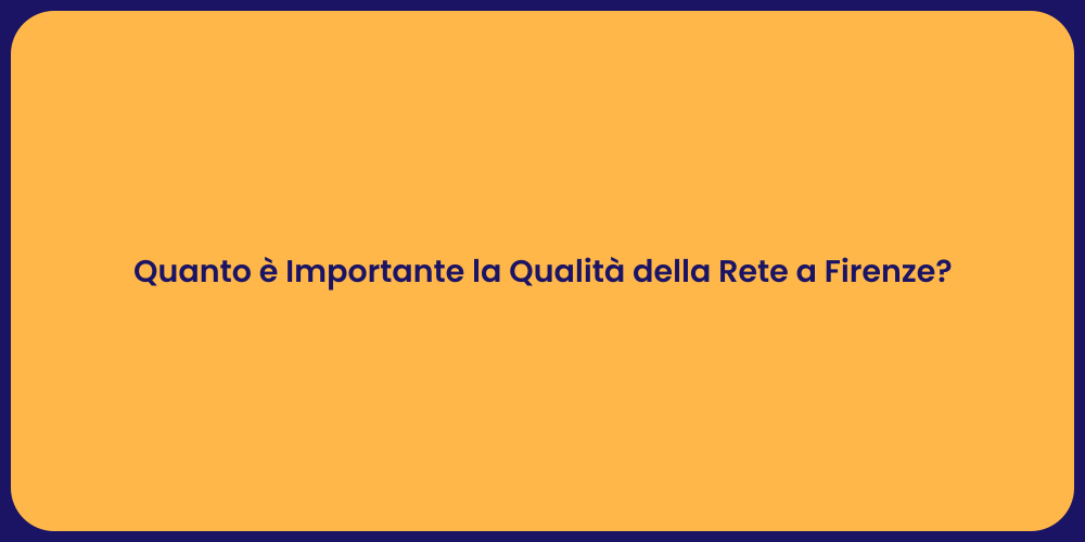 Quanto è Importante la Qualità della Rete a Firenze?