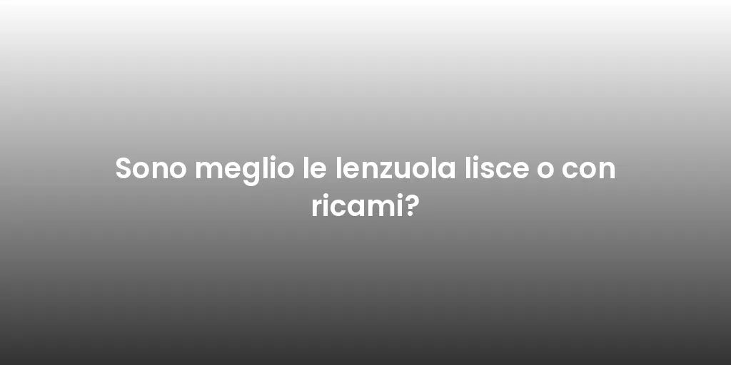 Sono meglio le lenzuola lisce o con ricami?