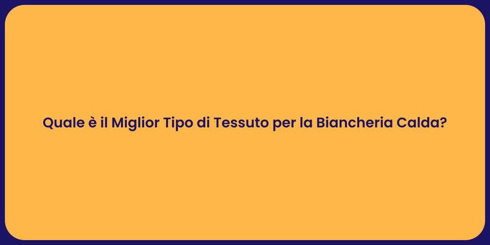 Quale è il Miglior Tipo di Tessuto per la Biancheria Calda?