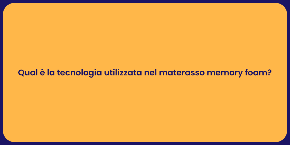 Qual è la tecnologia utilizzata nel materasso memory foam?