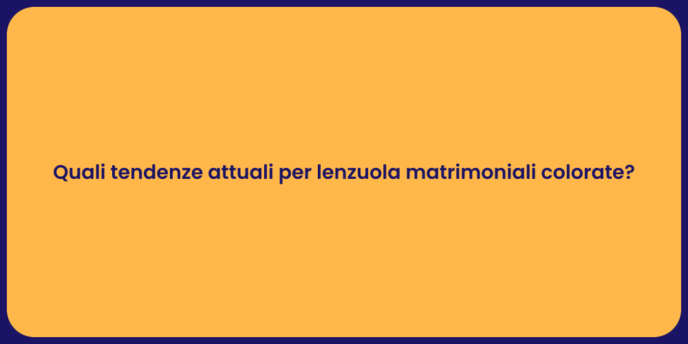 Quali tendenze attuali per lenzuola matrimoniali colorate?
