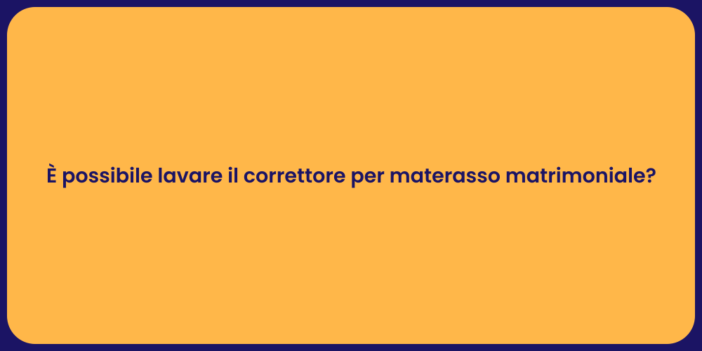 È possibile lavare il correttore per materasso matrimoniale?