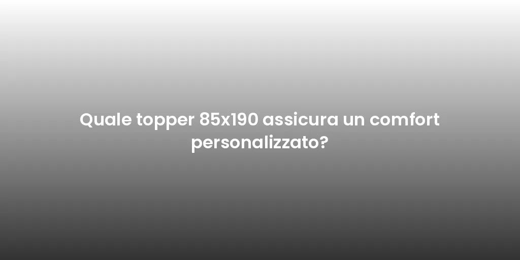 Quale topper 85x190 assicura un comfort personalizzato?
