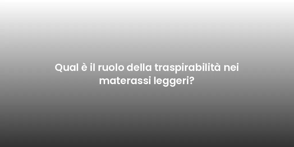 Qual è il ruolo della traspirabilità nei materassi leggeri?