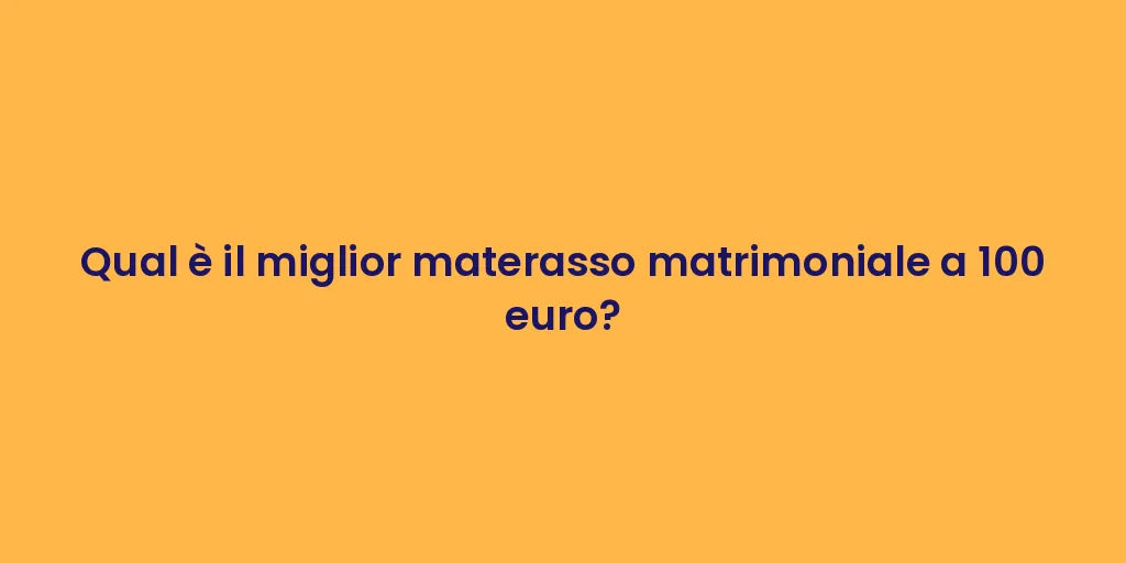 Qual è il miglior materasso matrimoniale a 100 euro?
