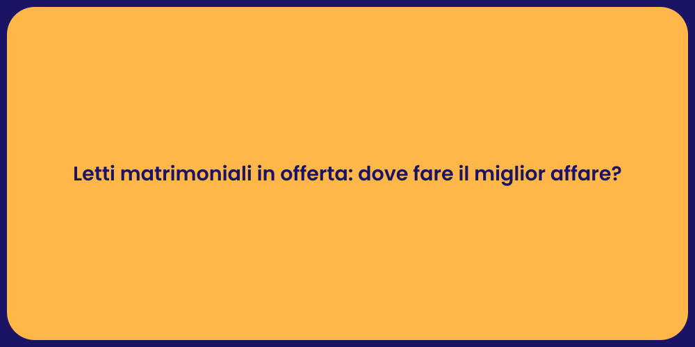Letti matrimoniali in offerta: dove fare il miglior affare?