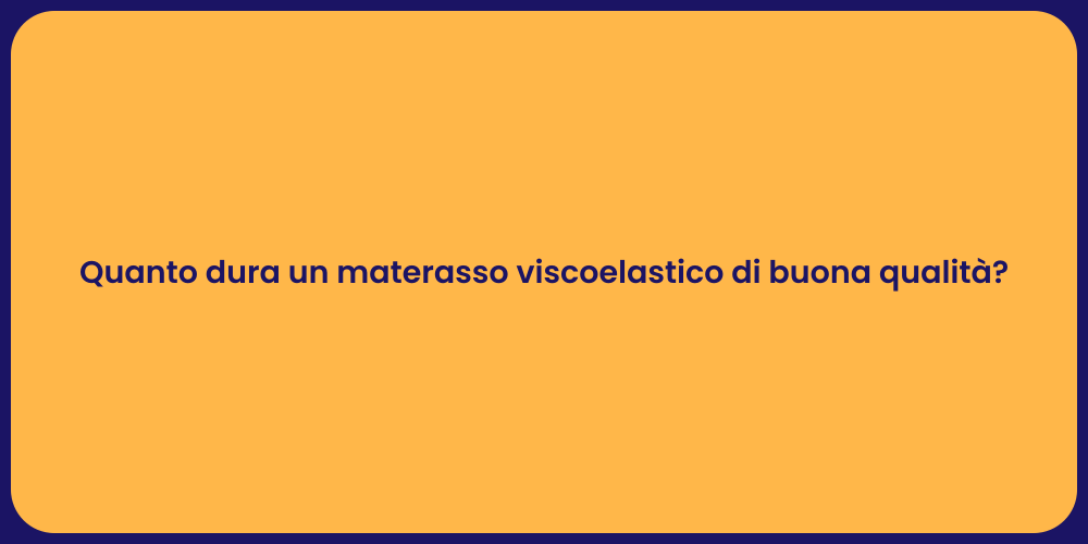 Quanto dura un materasso viscoelastico di buona qualità?