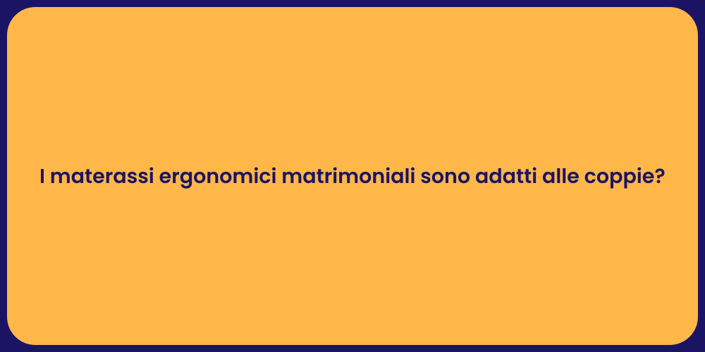 I materassi ergonomici matrimoniali sono adatti alle coppie?