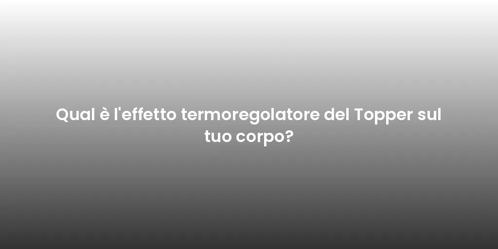 Qual è l'effetto termoregolatore del Topper sul tuo corpo?